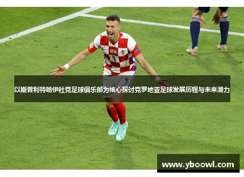 以斯普利特哈伊杜克足球俱乐部为核心探讨克罗地亚足球发展历程与未来潜力