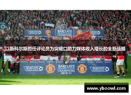 以斯科尔斯担任评论员为突破口助力媒体收入增长的全新战略