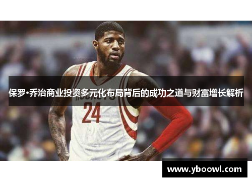 保罗·乔治商业投资多元化布局背后的成功之道与财富增长解析