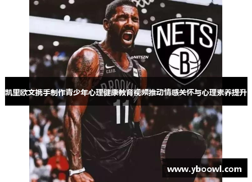 凯里欧文携手制作青少年心理健康教育视频推动情感关怀与心理素养提升
