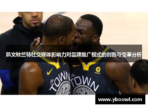 凯文杜兰特社交媒体影响力对品牌推广模式的创新与变革分析