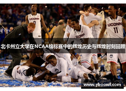 北卡州立大学在NCAA锦标赛中的辉煌历史与辉煌时刻回顾