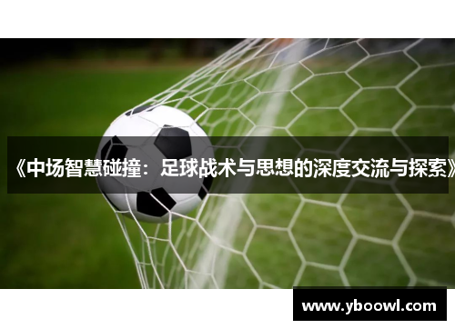 《中场智慧碰撞：足球战术与思想的深度交流与探索》