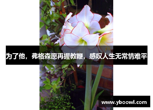 为了他，弗格森愿再握教鞭，感叹人生无常情难平