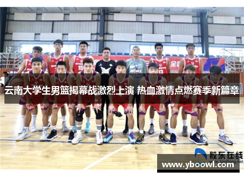 云南大学生男篮揭幕战激烈上演 热血激情点燃赛季新篇章