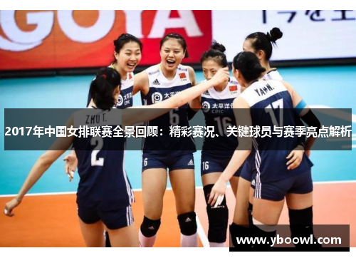 2017年中国女排联赛全景回顾：精彩赛况、关键球员与赛季亮点解析