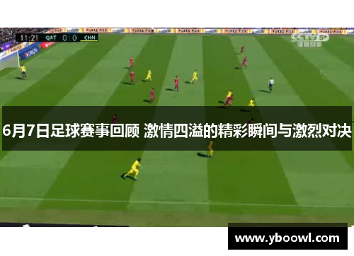 6月7日足球赛事回顾 激情四溢的精彩瞬间与激烈对决