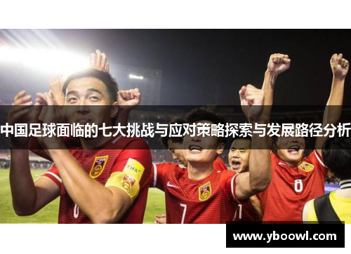 中国足球面临的七大挑战与应对策略探索与发展路径分析