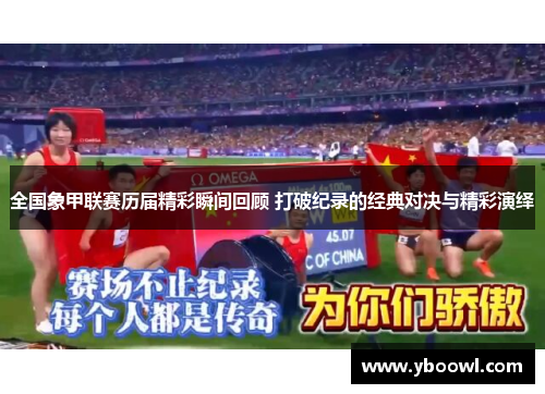 全国象甲联赛历届精彩瞬间回顾 打破纪录的经典对决与精彩演绎