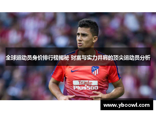全球运动员身价排行榜揭秘 财富与实力并肩的顶尖运动员分析