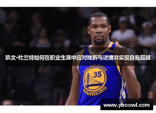 凯文·杜兰特如何在职业生涯中应对挫折与逆境并实现自我超越