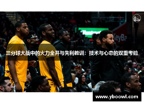 三分球大战中的火力全开与失利教训：技术与心态的双重考验