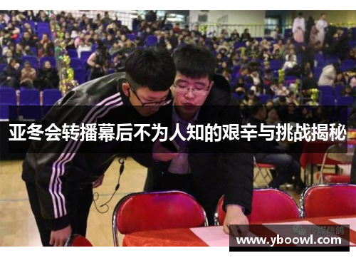 亚冬会转播幕后不为人知的艰辛与挑战揭秘