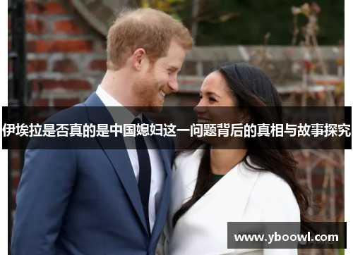 伊埃拉是否真的是中国媳妇这一问题背后的真相与故事探究