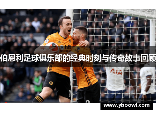 伯恩利足球俱乐部的经典时刻与传奇故事回顾