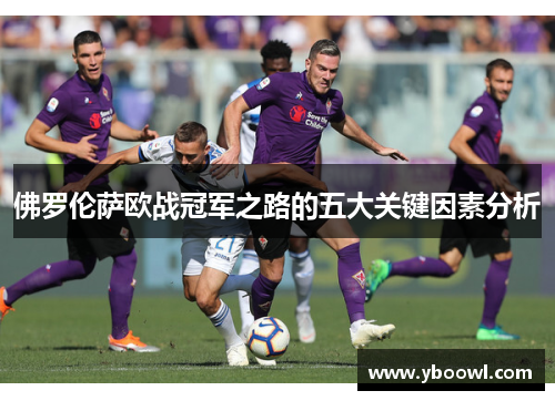 佛罗伦萨欧战冠军之路的五大关键因素分析