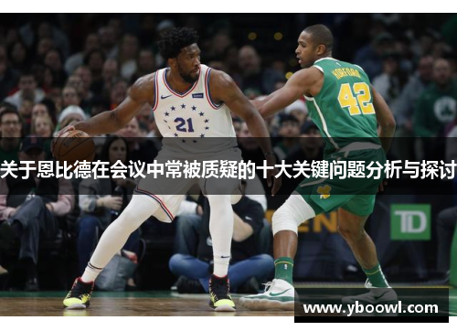 关于恩比德在会议中常被质疑的十大关键问题分析与探讨