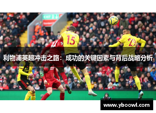 利物浦英超冲击之路：成功的关键因素与背后战略分析