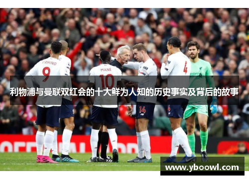 利物浦与曼联双红会的十大鲜为人知的历史事实及背后的故事