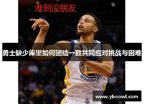 勇士缺少库里如何团结一致共同应对挑战与困难