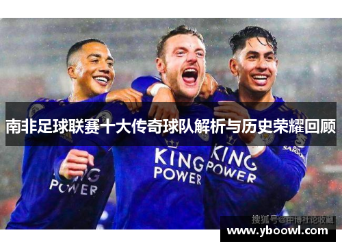南非足球联赛十大传奇球队解析与历史荣耀回顾