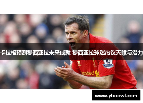 卡拉格预测穆西亚拉未来成就 穆西亚拉球迷热议天赋与潜力