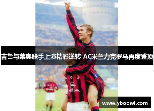 吉鲁与莱奥联手上演精彩逆转 AC米兰力克罗马再度登顶