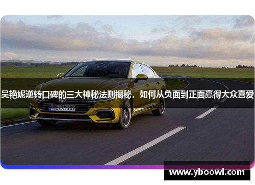 吴艳妮逆转口碑的三大神秘法则揭秘，如何从负面到正面赢得大众喜爱