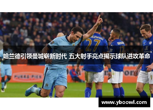 哈兰德引领曼城崭新时代 五大射手亮点揭示球队进攻革命