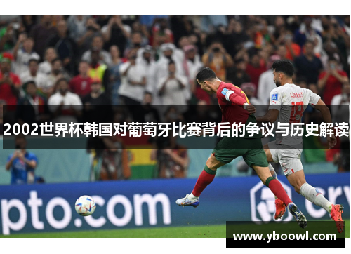 2002世界杯韩国对葡萄牙比赛背后的争议与历史解读