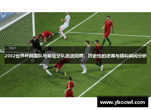 2002世界杯韩国队与葡萄牙队激战回顾：历史性的逆袭与精彩瞬间分析