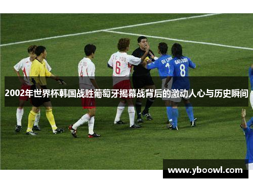 2002年世界杯韩国战胜葡萄牙揭幕战背后的激动人心与历史瞬间