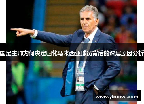 国足主帅为何决定归化马来西亚球员背后的深层原因分析