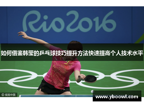 如何借鉴韩莹的乒乓球技巧提升方法快速提高个人技术水平