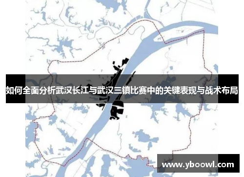 如何全面分析武汉长江与武汉三镇比赛中的关键表现与战术布局 如何全面分析武汉长江与武汉三镇比赛中的关键表现与战术布局