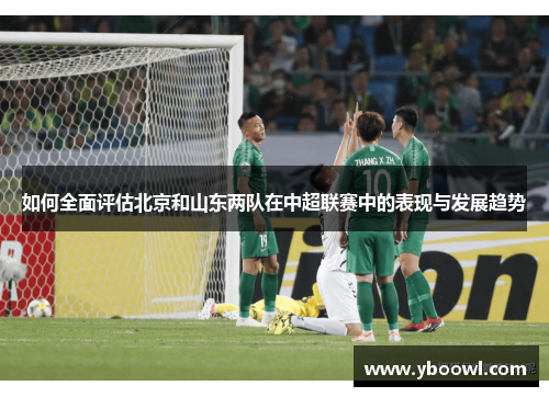 如何全面评估北京和山东两队在中超联赛中的表现与发展趋势