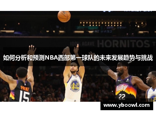 如何分析和预测NBA西部第一球队的未来发展趋势与挑战 如何分析和预测NBA西部第一球队的未来发展趋势与挑战