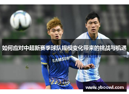 如何应对中超新赛季球队规模变化带来的挑战与机遇