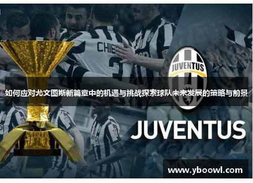 如何应对尤文图斯新篇章中的机遇与挑战探索球队未来发展的策略与前景 如何应对尤文图斯新篇章中的机遇与挑战探索球队未来发展的策略与前景