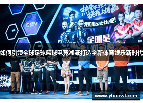 如何引领全球足球篮球电竞潮流打造全新体育娱乐新时代 如何引领全球足球篮球电竞潮流打造全新体育娱乐新时代