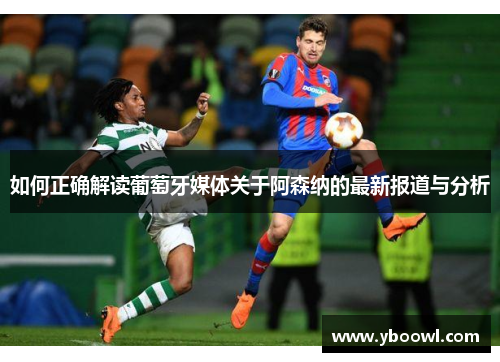 如何正确解读葡萄牙媒体关于阿森纳的最新报道与分析