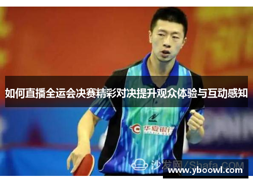 如何直播全运会决赛精彩对决提升观众体验与互动感知