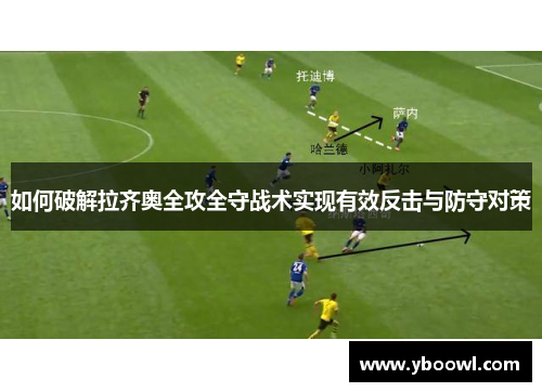 如何破解拉齐奥全攻全守战术实现有效反击与防守对策 如何破解拉齐奥全攻全守战术实现有效反击与防守对策