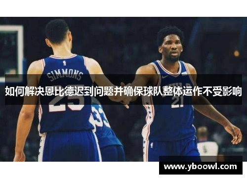 如何解决恩比德迟到问题并确保球队整体运作不受影响