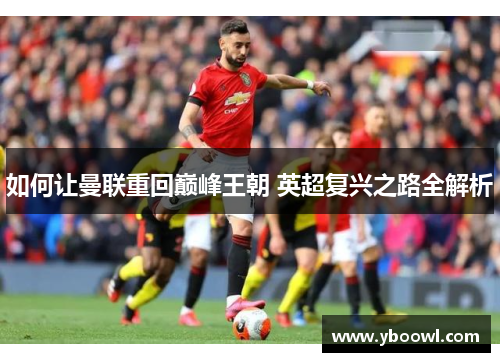 如何让曼联重回巅峰王朝 英超复兴之路全解析
