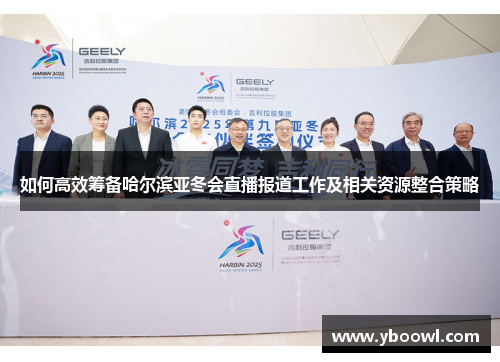 如何高效筹备哈尔滨亚冬会直播报道工作及相关资源整合策略