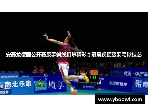 安赛龙德国公开赛反手斜线扣杀精彩夺冠展现顶级羽毛球技艺 安赛龙德国公开赛反手斜线扣杀精彩夺冠展现顶级羽毛球技艺
