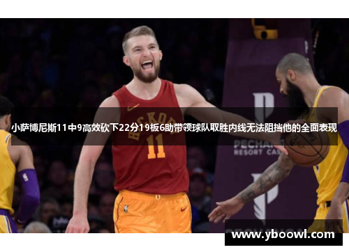 小萨博尼斯11中9高效砍下22分19板6助带领球队取胜内线无法阻挡他的全面表现