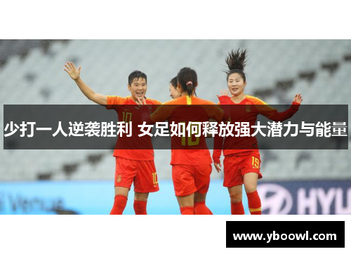 少打一人逆袭胜利 女足如何释放强大潜力与能量