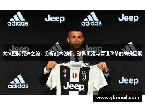 尤文图斯复兴之路:分析战术创新、球队重建与管理改革的关键因素 尤文图斯复兴之路:分析战术创新、球队重建与管理改革的关键因素